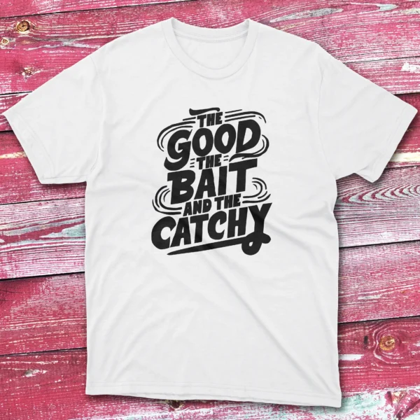 the good the bait and the catchy white Fishing T-shirt the good the bait and the catchy white Fishing T-shirt
