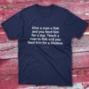 Give a man a fish and you feed him for a day Navy Fishermen T-shirt