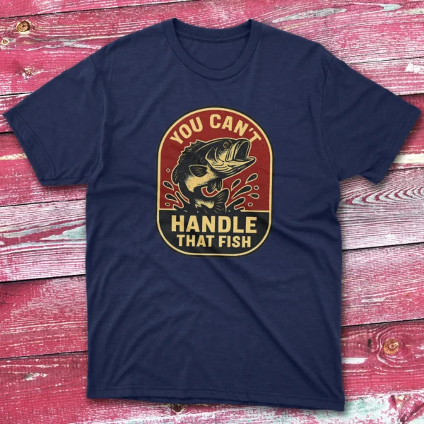 You can't handle that fish navy Fishing T-shirt