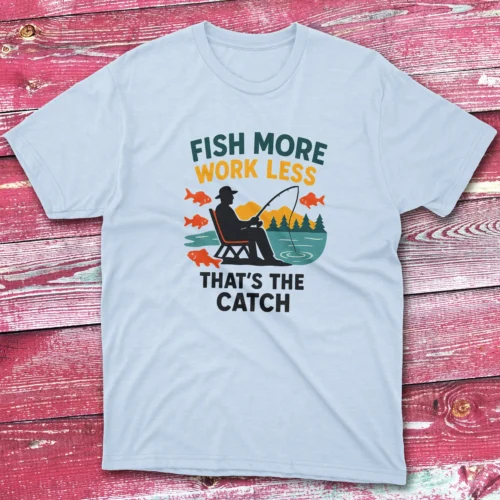 Fish more work less that's the catch light blue Anglers T-shirts Fish more work less that’s the catch light blue Anglers T-shirts