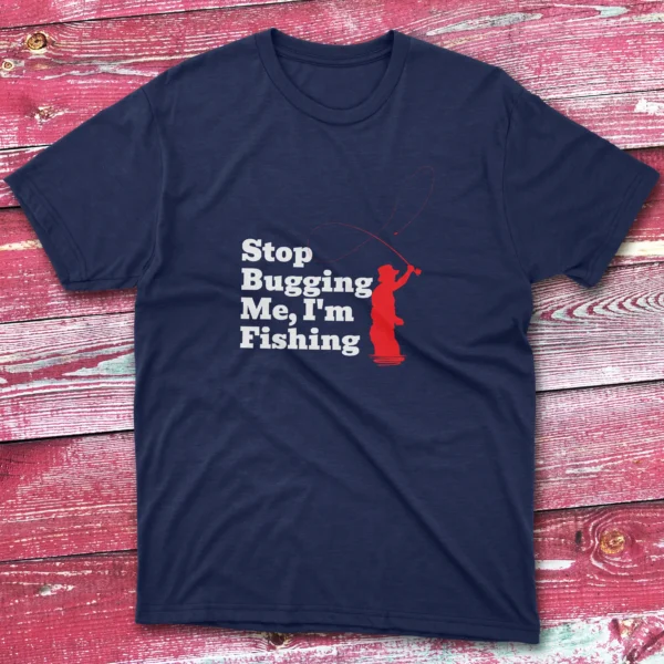 Stop bugging me I'm fishing navy Fishermen T-shirt