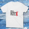 Stop bugging me I'm fishing white Fishing T-shirt