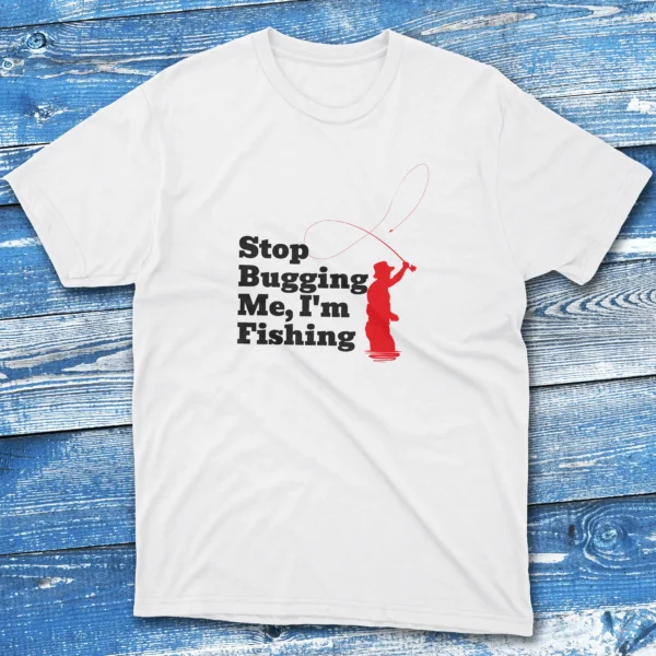 Stop bugging me I'm fishing white Fishing T-shirt