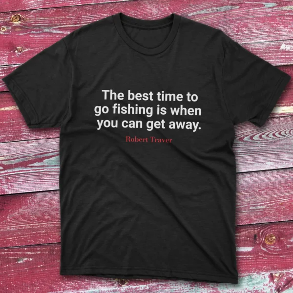 The best time to go fishing is when you can get away black Anglers T-shirts