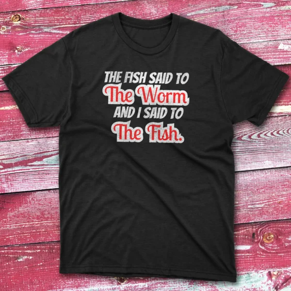 the fish said to the worm and i sad to the fish black Fisherman Tee