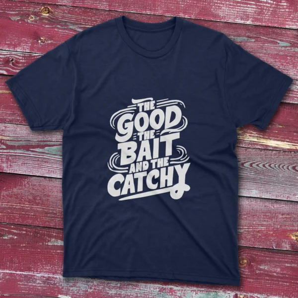 A navy blue T-shirt with the phrase "The Good, The Bait, And The Catchy" in bold text, shown on a light blue background.