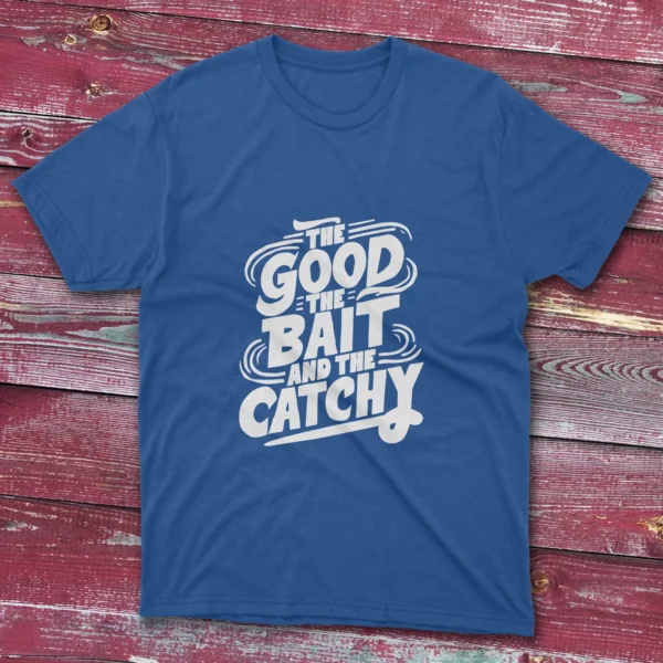 A royal blue T-shirt with the phrase "The Good, The Bait, And The Catchy" in bold text, shown on a light blue background.