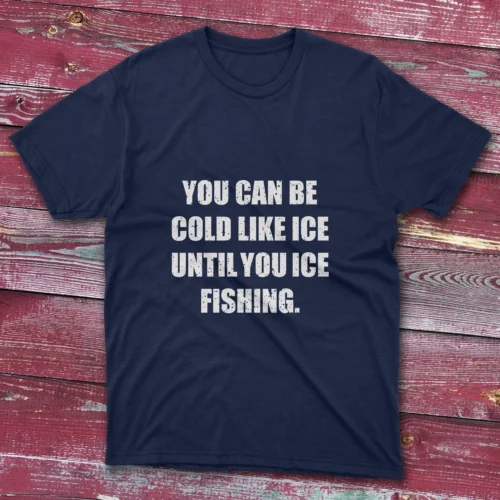 navy blue T-shirt displaying "You Can Be Cold Like Ice, Until You Ice Fishing" in bold white lettering.