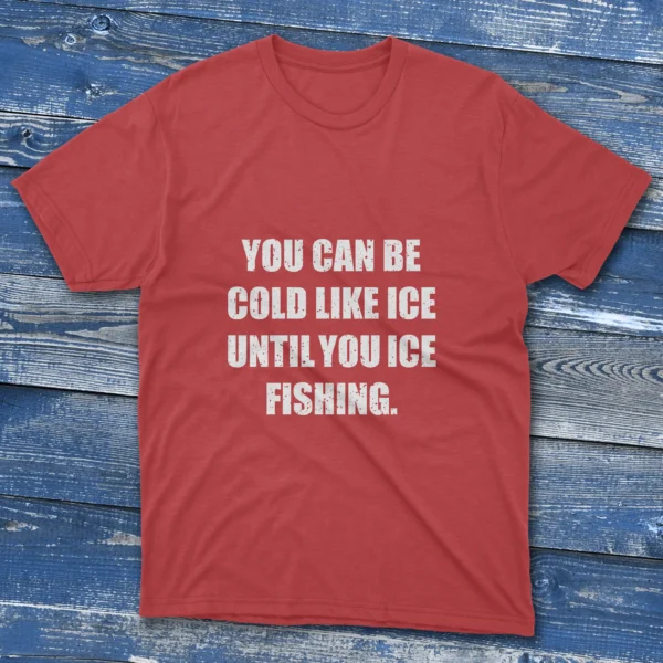 red T-shirt displaying "You Can Be Cold Like Ice, Until You Ice Fishing" in bold white lettering.