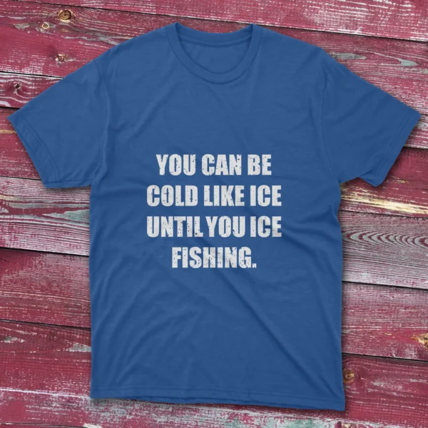 Royal blue T-shirt displaying "You Can Be Cold Like Ice, Until You Ice Fishing" in bold white lettering.