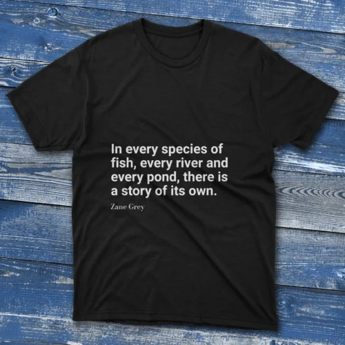 Black T-shirt with In every species of fish, every river and every pond, there is a story of its own text