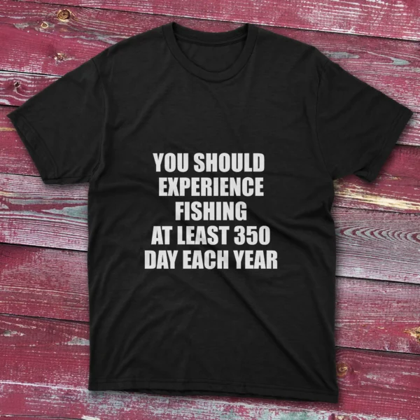 Black T-shirt: Black T-shirt with You should experience fishing at least 350 days each year text