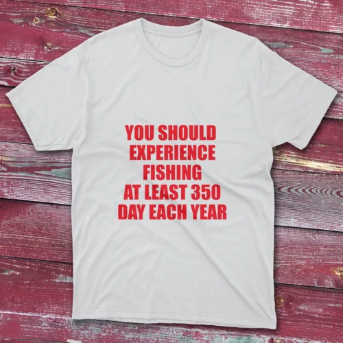 White Fishing T-shirt in various colors with ‘You should experience fishing at least 350 days each year’ print.