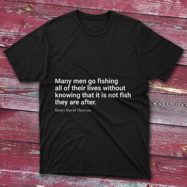 Black T-shirt with Many men go fishing all of their lives without knowing that it is not the fish they are after text