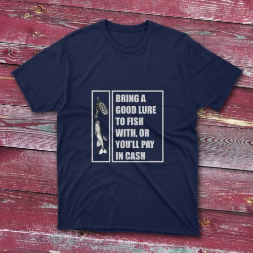 Navy blue T-shirt featuring Bring a Good Lure to Fish With, or You'll Pay in Cash - 2025 text