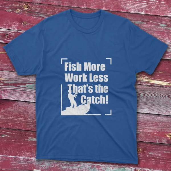 Royal blue T-shirt displaying Fish More Work Less, That's the Catch - 2025 design