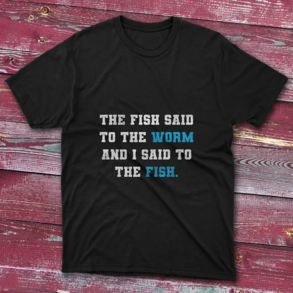 Unisex fishing T-shirt featuring The fish said to the worm and I said to the fish - 2025 design