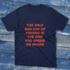 Navy T-shirt with the phrase The only bad day of fishing is the one you spend on shore