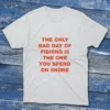 White T-shirt with The only bad day of fishing is the one you spend on shore quote