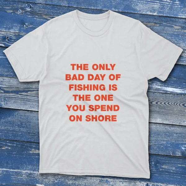 White T-shirt with The only bad day of fishing is the one you spend on shore quote