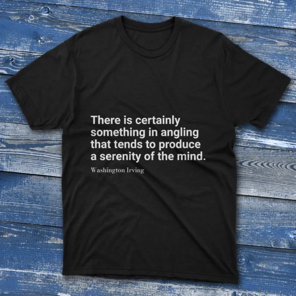 Black T-shirt with There is certainly something in angling that tends to produce a serenity of the mind text